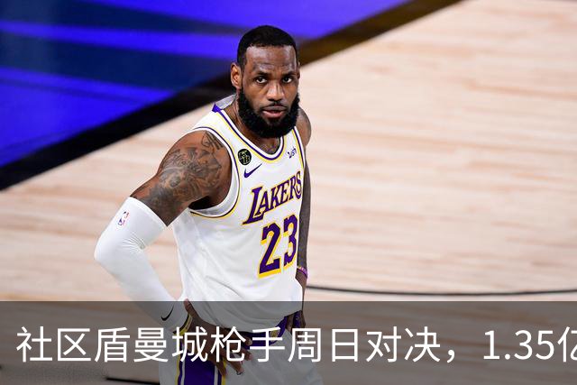 社区盾曼城枪手周日对决，1.35亿新援成最大悬念